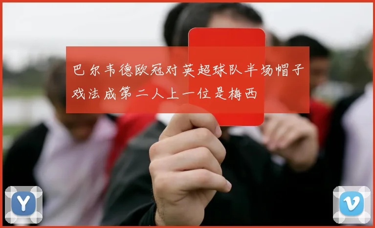 巴尔韦德欧冠对英超球队半场帽子戏法成第二人上一位是梅西