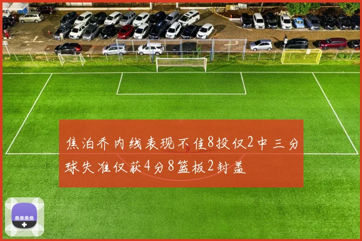 焦泊乔内线表现不佳8投仅2中三分球失准仅获4分8篮板2封盖