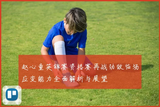 赵心童英锦赛资格赛再战劲敌临场应变能力全面解析与展望