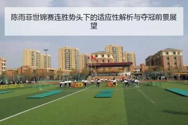 陈雨菲世锦赛连胜势头下的适应性解析与夺冠前景展望